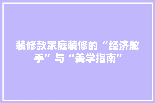 装修款家庭装修的“经济舵手”与“美学指南”