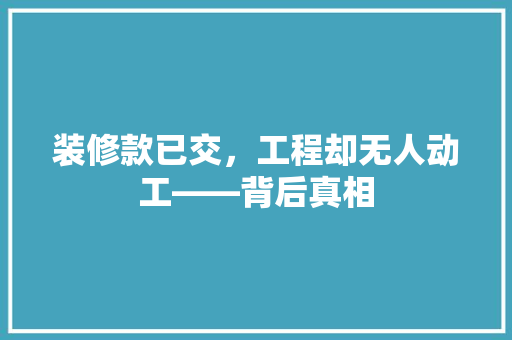 装修款已交，工程却无人动工——背后真相