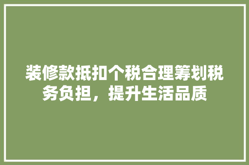 装修款抵扣个税合理筹划税务负担，提升生活品质