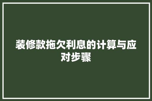 装修款拖欠利息的计算与应对步骤