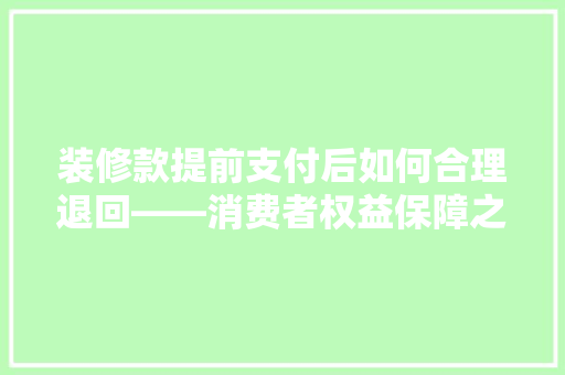 装修款提前支付后如何合理退回——消费者权益保障之路