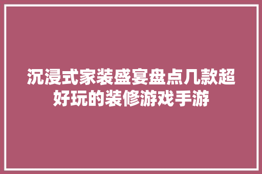 沉浸式家装盛宴盘点几款超好玩的装修游戏手游