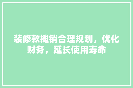 装修款摊销合理规划，优化财务，延长使用寿命