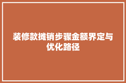 装修款摊销步骤金额界定与优化路径