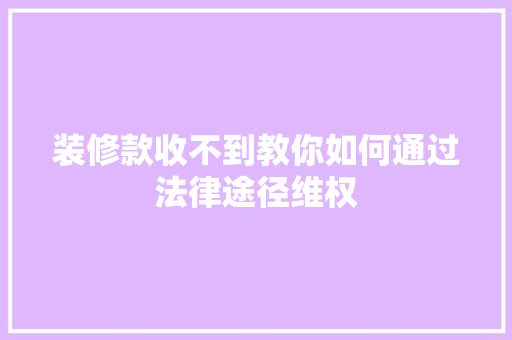 装修款收不到教你如何通过法律途径维权