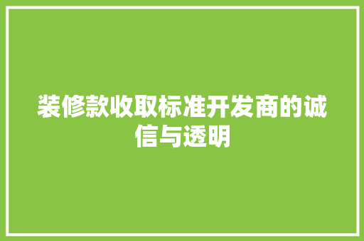 装修款收取标准开发商的诚信与透明  第1张