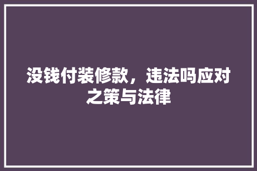 没钱付装修款，违法吗应对之策与法律