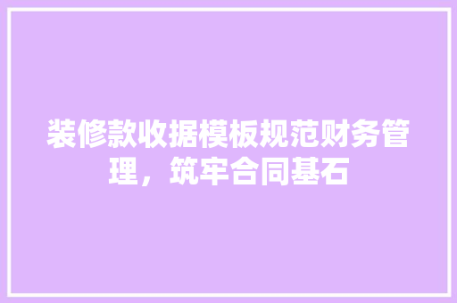 装修款收据模板规范财务管理，筑牢合同基石