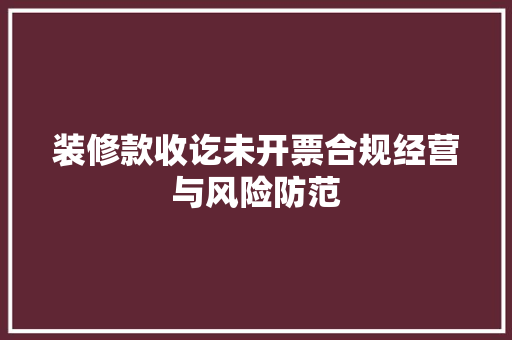 装修款收讫未开票合规经营与风险防范