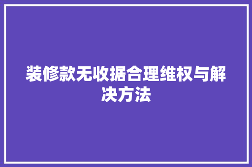 装修款无收据合理维权与解决方法