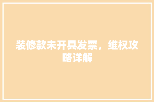 装修款未开具发票，维权攻略详解