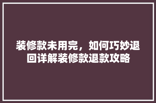 装修款未用完，如何巧妙退回详解装修款退款攻略
