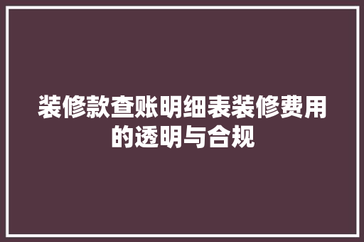 装修款查账明细表装修费用的透明与合规