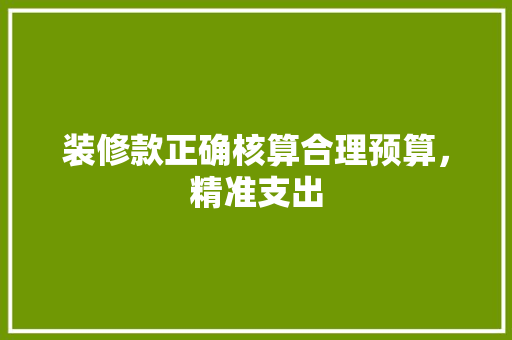 装修款正确核算合理预算，精准支出