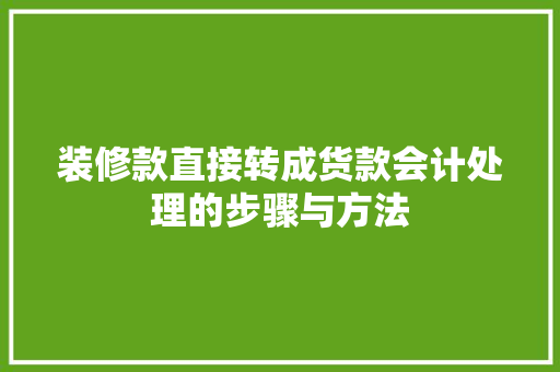 装修款直接转成货款会计处理的步骤与方法