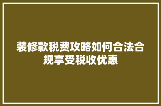 装修款税费攻略如何合法合规享受税收优惠