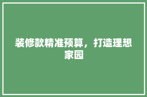 装修款精准预算，打造理想家园