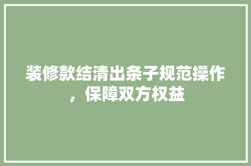 装修款结清出条子规范操作，保障双方权益