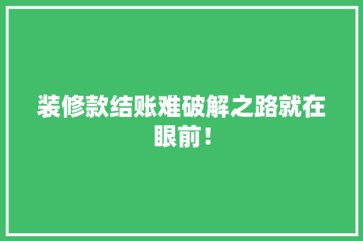 装修款结账难破解之路就在眼前！