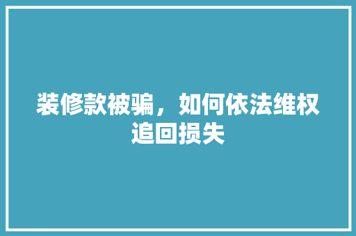 装修款被骗，如何依法维权追回损失