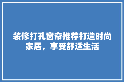 装修打孔窗帘推荐打造时尚家居，享受舒适生活