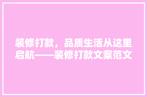 装修打款，品质生活从这里启航——装修打款文案范文