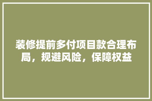 装修提前多付项目款合理布局，规避风险，保障权益