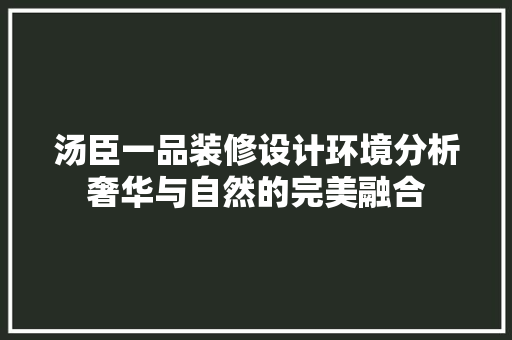 汤臣一品装修设计环境分析奢华与自然的完美融合