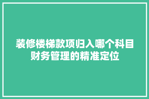 装修楼梯款项归入哪个科目财务管理的精准定位
