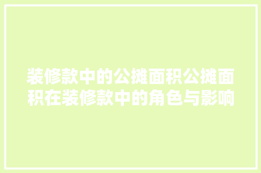 装修款中的公摊面积公摊面积在装修款中的角色与影响