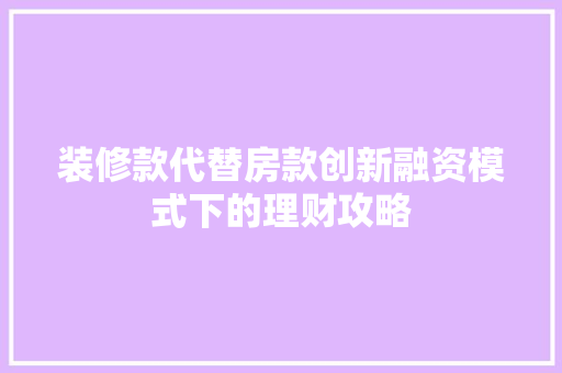 装修款代替房款创新融资模式下的理财攻略