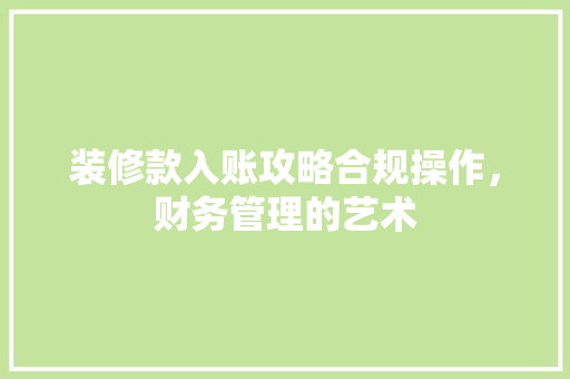 装修款入账攻略合规操作，财务管理的艺术
