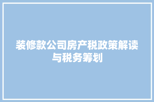 装修款公司房产税政策解读与税务筹划