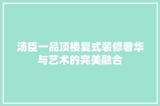 汤臣一品顶楼复式装修奢华与艺术的完美融合