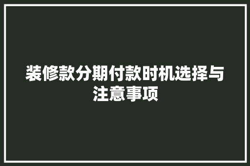 装修款分期付款时机选择与注意事项