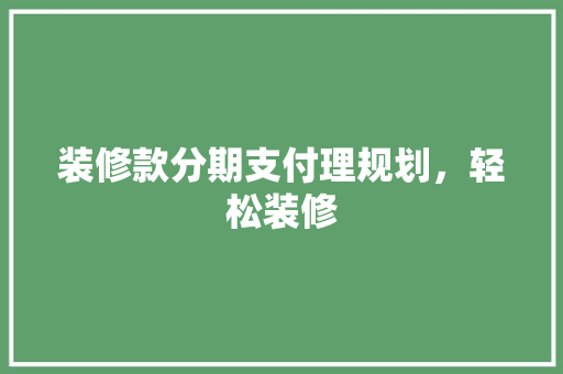 装修款分期支付理规划，轻松装修