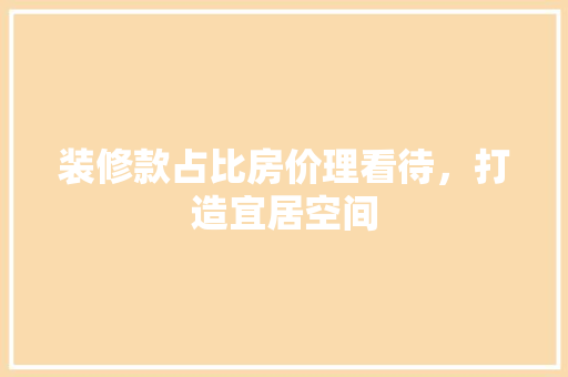装修款占比房价理看待，打造宜居空间