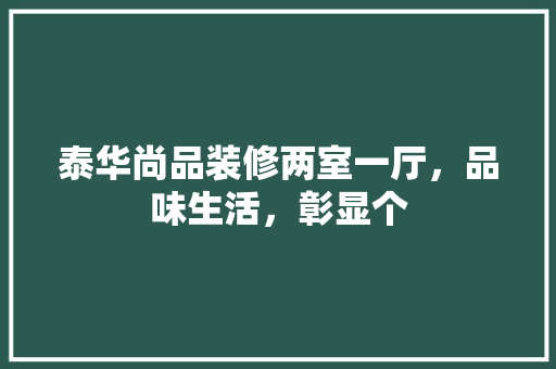 泰华尚品装修两室一厅，品味生活，彰显个