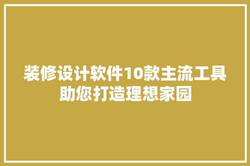 装修设计软件10款主流工具助您打造理想家园