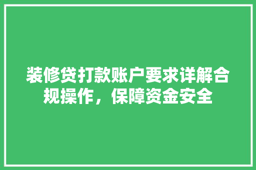 装修贷打款账户要求详解合规操作，保障资金安全