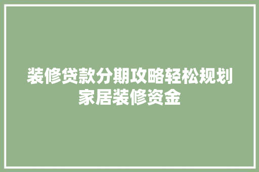 装修贷款分期攻略轻松规划家居装修资金