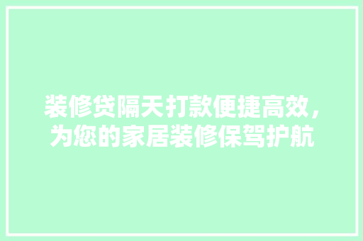 装修贷隔天打款便捷高效，为您的家居装修保驾护航