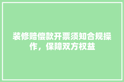 装修赔偿款开票须知合规操作，保障双方权益