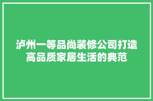 泸州一等品尚装修公司打造高品质家居生活的典范