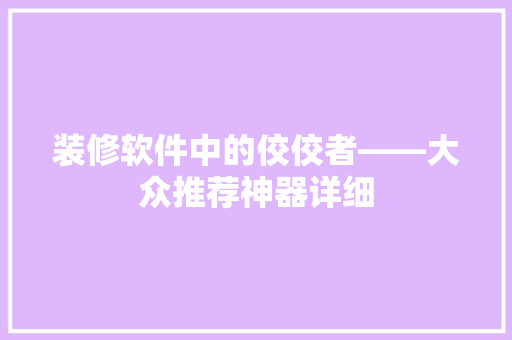 装修软件中的佼佼者——大众推荐神器详细
