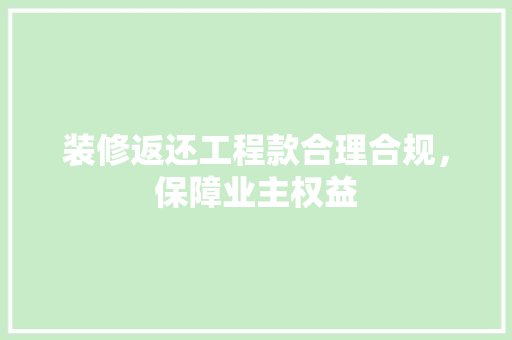 装修返还工程款合理合规，保障业主权益