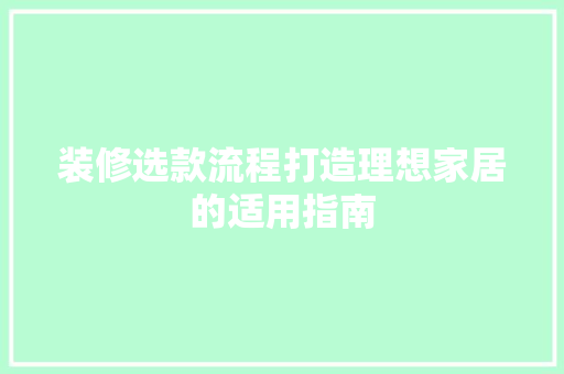 装修选款流程打造理想家居的适用指南