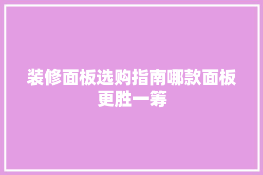 装修面板选购指南哪款面板更胜一筹