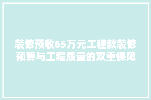 装修预收65万元工程款装修预算与工程质量的双重保障