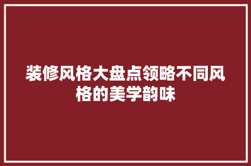 装修风格大盘点领略不同风格的美学韵味